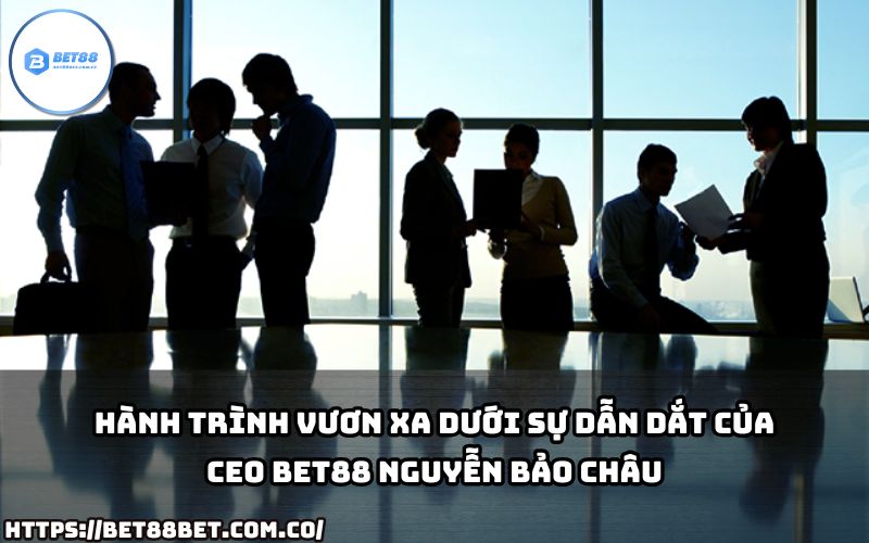 Cùng khám phá bước tiến mạnh mẽ của Bet88 dưới sự lãnh đạo tài ba của Nguyễn Bảo Châu.