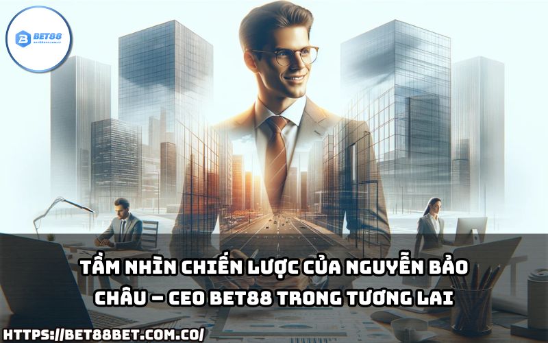 CEO Bet88 Nguyễn Bảo Châu không ngừng đổi mới, xây dựng nền tảng vững chắc để chinh phục thị trường toàn cầu.